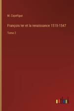 François Ier et la renaissance 1515-1547 af M. Capefigue