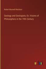 Geology and Geologists; Or, Visions of Philosophers in the 19th Century af Robert Maxwell Macbrair