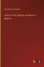 Letters On the Subjects and Mode of Baptism af John Thilman Hendrick