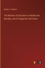 The Relation of Education to Wealth and Morality, and to Pauperism and Crime af Dexter A. Hawkins