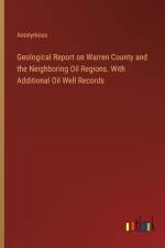 Geological Report on Warren County and the Neighboring Oil Regions. With Additional Oil Well Records af Anonymous