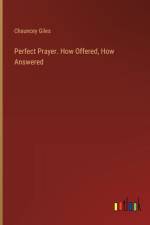 Perfect Prayer. How Offered, How Answered af Chauncey Giles