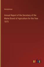 Annual Report of the Secretary of the Maine Board of Agriculture for the Year 1875