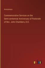 Commemorative Services on the Semi-centennial Anniversary of Pastorate of Rev. John Chambers, D.D.
