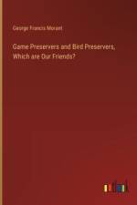 Game Preservers and Bird Preservers, Which are Our Friends? af George Francis Morant