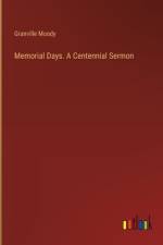 Memorial Days. A Centennial Sermon af Granville Moody