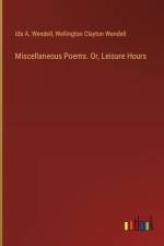 Miscellaneous Poems. Or, Leisure Hours af Ida A Wendell
