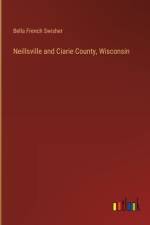 Neillsville and Ciarie County, Wisconsin af Bella French Swisher