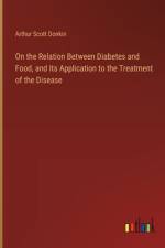 On the Relation Between Diabetes and Food, and Its Application to the Treatment of the Disease af Arthur Scott Donkin