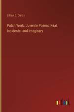 Patch Work. Juvenile Poems, Real, Incidental and Imaginary af Lillian E Curtis