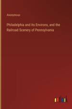 Philadelphia and Its Environs, and the Railroad Scenery of Pennsylvania