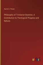 Philosophy of Trinitarian Doctrine. A Contribution to Theological Progress and Reform af Aaron G Pease
