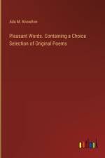 Pleasant Words. Containing a Choice Selection of Original Poems af Ada M Knowlton