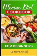 Uterine Diet and Cookbook For Beginner af Mary K Clubb