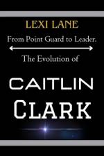 From Point Guard to Leader. The Evolution of Caitlin Clark af Lexi Lane