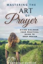 Mastering the Art of Prayer / Catholic Inspirational Books af Catholic Author