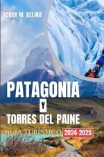 PATAGONIA Y TORRES DEL PAINE Guía turístico 204-2025 af Bobby M Belina