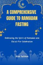 A Comprehensive Guide to Ramadan Fasting af Bilal Sulthon