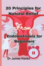 20 Principles for Natural Relief from Endometriosis for Beginners af James E Hanks