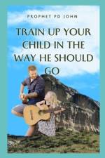 Train Up Your Child in the Way He Should Go af Prophet Pd John