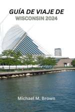 Guía de Viaje de Wisconsin 2024 af Michael M Brown