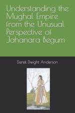 Understanding the Mughal Empire from the Unusual Perspective of Jahanara Begum af Derek Dwight Anderson