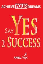 Achieve Your Dreams Say Yes 2 Success by Ariel Vox af Ariel Vox