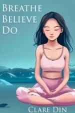 Breathe Believe Do af Clare Din