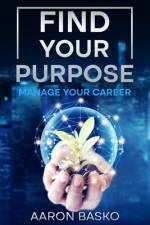 Find Your Purpose. Manage Your Career. af Aaron Basko