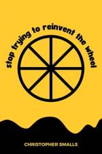 Stop Trying to Reinvent the Wheel af Christopher Smalls