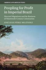 Peopling for Profit in Imperial Brazil af Jose Juan (University of California Perez Melendez
