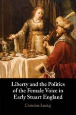 Liberty and the Politics of the Female Voice in Early Stuart England af Christina (Dalhousie University Luckyj