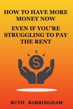 HOW TO HAVE MORE MONEY NOW EVEN IF YOU'RE STRUGGLING TO PAY THE RENT