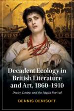 Decadent Ecology in British Literature and Art, 1860–1910 af Dennis (University of Tulsa) Denisoff