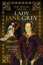 The Tragic Life of Lady Jane Grey af Beverley Adams