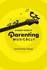 A Family Guide to Parenting Musically af Lisa (Professor of Music Education Huisman Koops