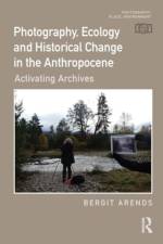 Photography, Ecology and Historical Change in the Anthropocene af Bergit Arends
