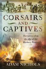 Corsairs and Captives: Narratives from the Age of the Barbary Pirates af Adam Nichols