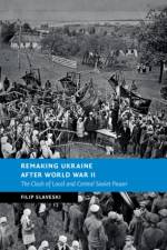 Remaking Ukraine after World War II af Filip (Deakin University Slaveski
