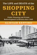 The Life and Death of the Shopping City af Alistair (Universiteit Leiden) Kefford