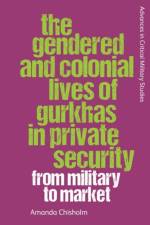 The Gendered and Colonial Lives of Gurkhas in Private Security af Amanda Chisholm
