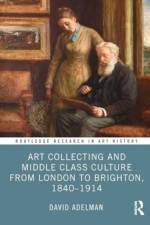 Art Collecting and Middle Class Culture from London to Brighton, 1840-1914 af David Adelman