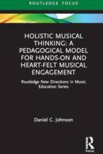 Holistic Musical Thinking: A Pedagogical Model for Hands-On and Heart-Felt Musical Engagement af Daniel C. Johnson