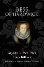 Bess of Hardwick: Myths & Realities af Terry Kilburn