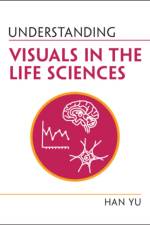Understanding Visuals in the Life Sciences af Han (Kansas State University) Yu