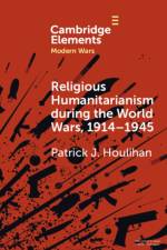 Religious Humanitarianism during the World Wars, 1914–1945 af Patrick J. (Trinity College Dublin) Houlihan