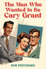 The Man Who Wanted to Be Cary Grant af Bob Pritchard
