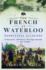 The French at Waterloo: Eyewitness Accounts af Andrew W Field