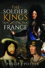 The Soldier Kings of France af Philip J Potter