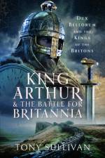 King Arthur and the Battle for Britannia af Tony Sullivan